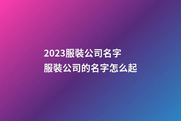 2023服裝公司名字 服裝公司的名字怎么起-第1張-公司起名-玄機(jī)派